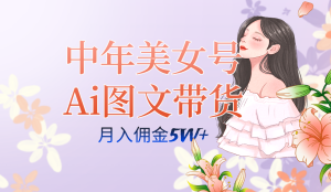 中年美女号ai图文带货3.0玩法，单号月入五位数，可多账号矩阵，全AI创作网赚项目-副业赚钱-互联网创业-资源整合众享汇研习社