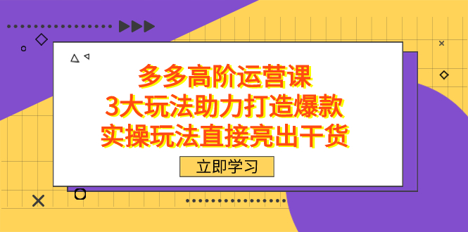拼多多高阶·运营课，3大玩法助力打造爆款，实操玩法直接亮出干货网赚项目-副业赚钱-互联网创业-资源整合众享汇研习社