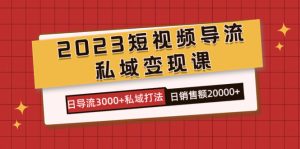 2023短视频导流·私域变现课,日导流3000+私域打法 日销售额2w+网赚项目-副业赚钱-互联网创业-资源整合众享汇研习社