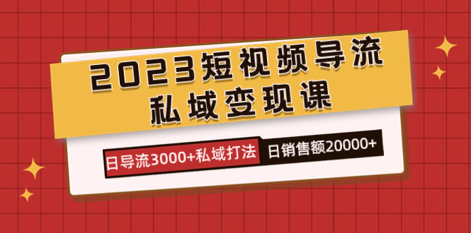 2023短视频导流·私域变现课,日导流3000+私域打法 日销售额2w+网赚项目-副业赚钱-互联网创业-资源整合众享汇研习社