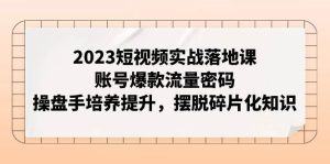2023短视频实战落地课,账号爆款流量密码,操盘手培养提升,摆脱碎片化知识网赚项目-副业赚钱-互联网创业-资源整合众享汇研习社