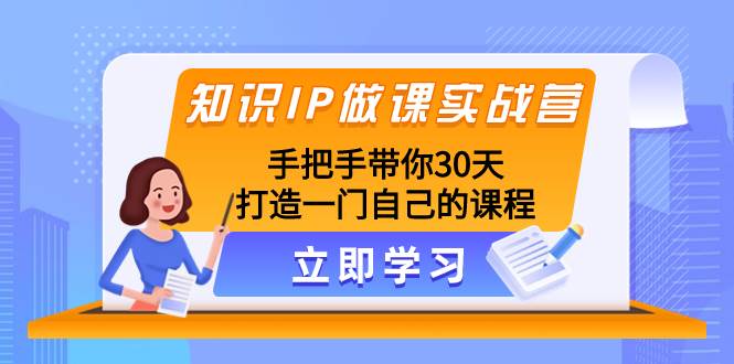 知识IP做课实战营,手把手带你30天打造一门自己的课程网赚项目-副业赚钱-互联网创业-资源整合众享汇研习社