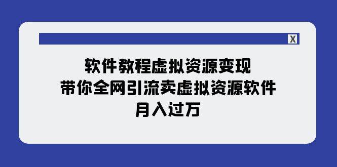 软件教程虚拟资源变现：带你全网引流卖虚拟资源软件，月入过万（11节课）网赚项目-副业赚钱-互联网创业-资源整合众享汇研习社