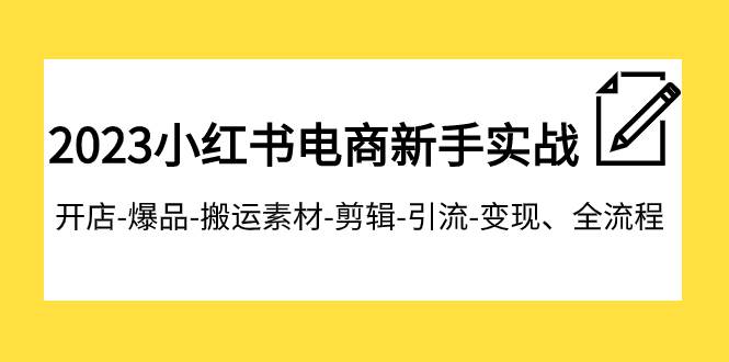2023小红书电商新手实战课程,开店-爆品-搬运素材-剪辑-引流-变现、全流程网赚项目-副业赚钱-互联网创业-资源整合众享汇研习社