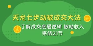 天龙/七步动被成交大法:了解成交底层逻辑 被动收入 完结21节网赚项目-副业赚钱-互联网创业-资源整合众享汇研习社