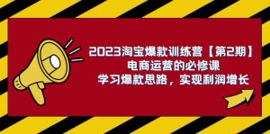 2023淘宝爆款训练营【第2期】电商运营的必修课,学习爆款思路 实现利润增长网赚项目-副业赚钱-互联网创业-资源整合众享汇研习社
