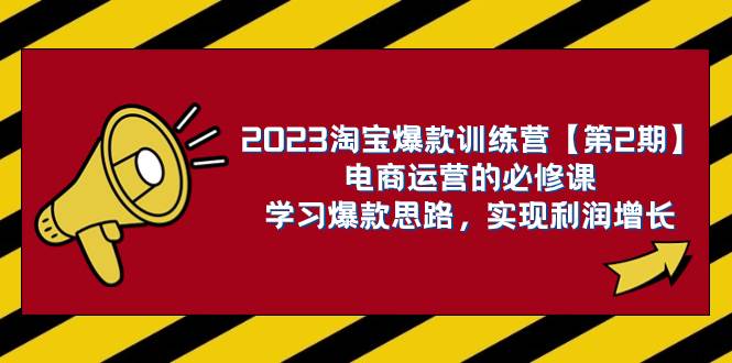 2023淘宝爆款训练营【第2期】电商运营的必修课,学习爆款思路 实现利润增长网赚项目-副业赚钱-互联网创业-资源整合众享汇研习社