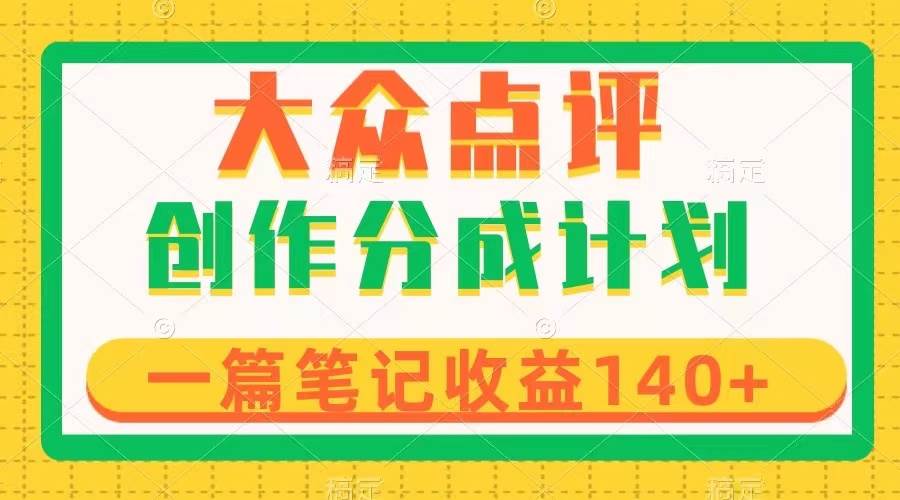 大众点评创作分成,一篇笔记收益140+,新风口第一波,作品制作简单网赚项目-副业赚钱-互联网创业-资源整合众享汇研习社