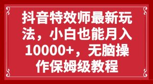 抖音特效师最新玩法，小白也能月入10000+，无脑操作保姆级教程网赚项目-副业赚钱-互联网创业-资源整合众享汇研习社