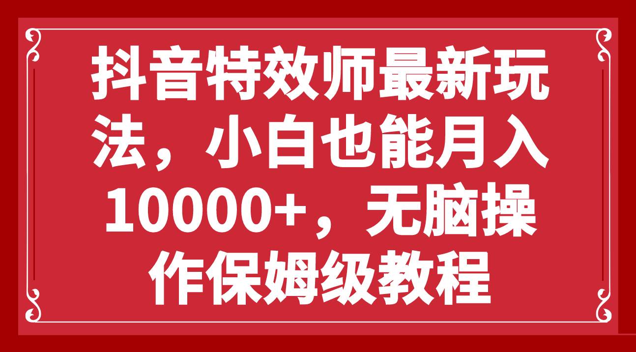 抖音特效师最新玩法，小白也能月入10000+，无脑操作保姆级教程网赚项目-副业赚钱-互联网创业-资源整合众享汇研习社
