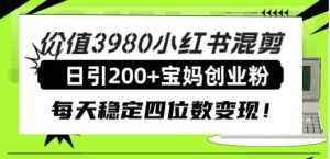 价值3980小红书混剪日引200+宝妈创业粉，每天稳定四位数变现！网赚项目-副业赚钱-互联网创业-资源整合众享汇研习社