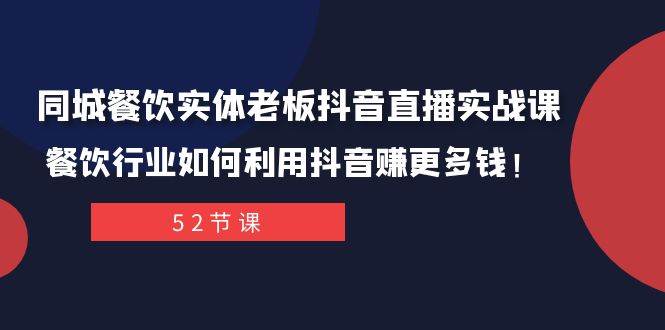 同城餐饮实体老板抖音直播实战课：餐饮行业如何利用抖音赚更多钱！网赚项目-副业赚钱-互联网创业-资源整合众享汇研习社