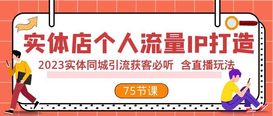 实体店个人流量IP打造 2023实体同城引流获客必听 含直播玩法（75节完整版）网赚项目-副业赚钱-互联网创业-资源整合众享汇研习社