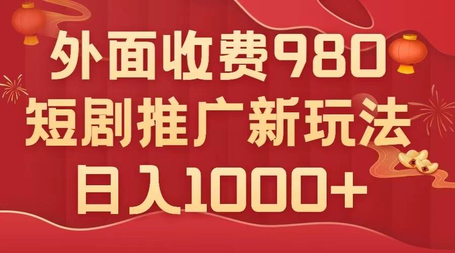 外面收费980,短剧推广最新搬运玩法,几分钟一个作品,日入1000+网赚项目-副业赚钱-互联网创业-资源整合众享汇研习社