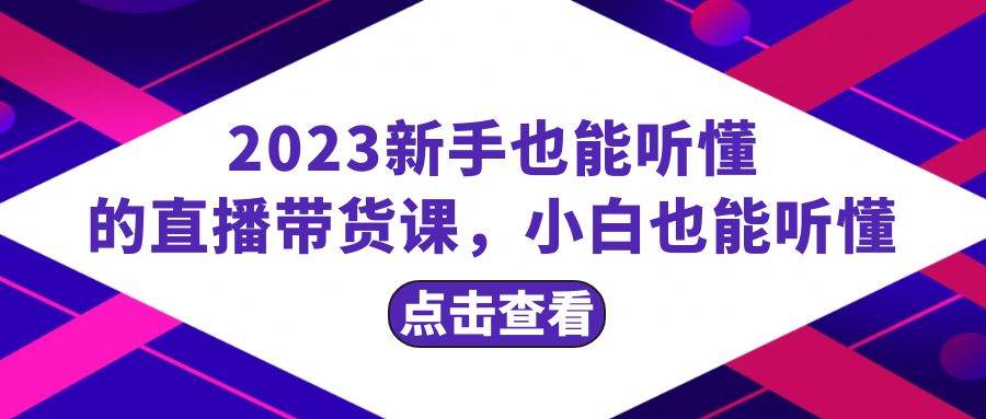 2023新手也能听懂的直播带货课,小白也能听懂,20节完整网赚项目-副业赚钱-互联网创业-资源整合众享汇研习社