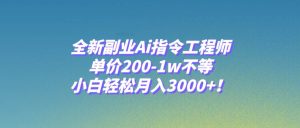 全新副业Ai指令工程师，单价200-1w不等，小白轻松月入3000+！网赚项目-副业赚钱-互联网创业-资源整合众享汇研习社