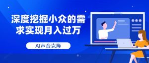 AI声音克隆,深度挖掘小众的需求实现月入过万网赚项目-副业赚钱-互联网创业-资源整合众享汇研习社