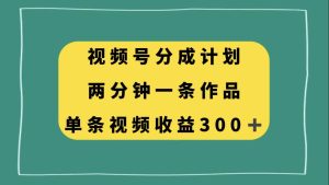 视频号分成计划，两分钟一条作品，单视频收益300+网赚项目-副业赚钱-互联网创业-资源整合众享汇研习社