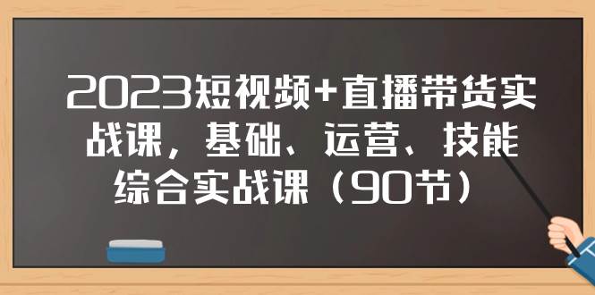 2023短视频+直播带货实战课,基础、运营、技能综合实操课(90节)网赚项目-副业赚钱-互联网创业-资源整合众享汇研习社