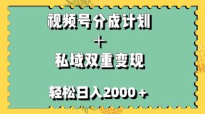 视频号分成计划＋私域双重变现，轻松日入1000＋，无任何门槛，小白轻松上手网赚项目-副业赚钱-互联网创业-资源整合众享汇研习社