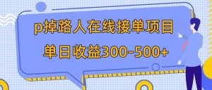 p掉路人项目  日入300-500在线接单 外面收费1980【揭秘】网赚项目-副业赚钱-互联网创业-资源整合众享汇研习社