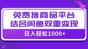 【全网首发】日入1000＋免费撸商品平台+闲鱼双平台硬核变现，小白轻松上手网赚项目-副业赚钱-互联网创业-资源整合众享汇研习社