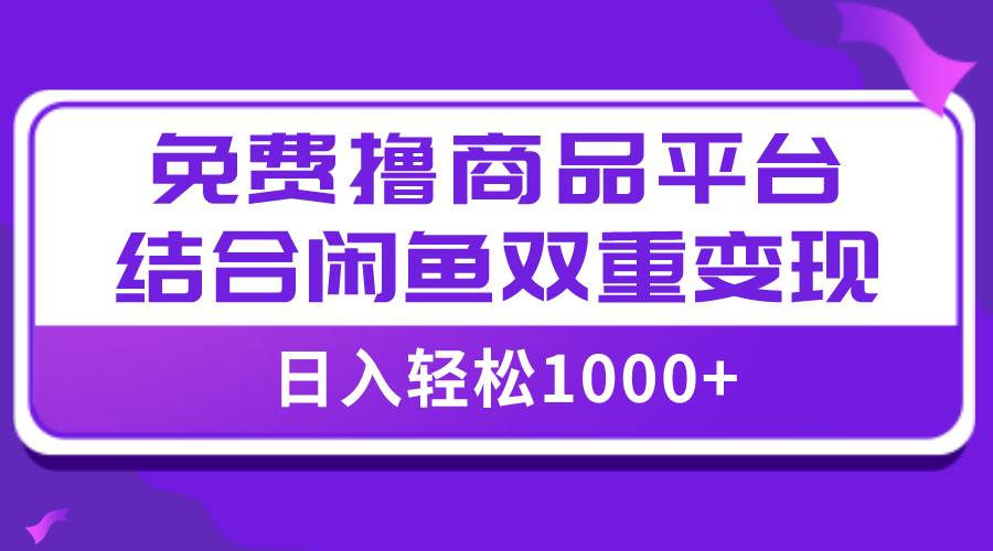 【全网首发】日入1000＋免费撸商品平台+闲鱼双平台硬核变现，小白轻松上手网赚项目-副业赚钱-互联网创业-资源整合众享汇研习社