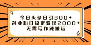 今日头条日引300+创业粉日稳定变现2000+无需写作纯搬运网赚项目-副业赚钱-互联网创业-资源整合众享汇研习社