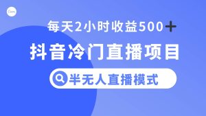 抖音冷门直播项目，半无人模式，每天2小时收益500+网赚项目-副业赚钱-互联网创业-资源整合众享汇研习社