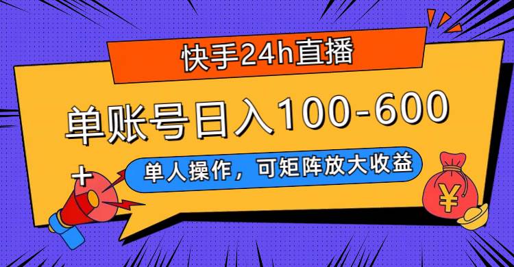 快手24h直播,单人操作,可矩阵放大收益,单账号日入100-600+网赚项目-副业赚钱-互联网创业-资源整合众享汇研习社