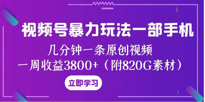 视频号暴力玩法一部手机 几分钟一条原创视频 一周收益3800+(附820G素材)网赚项目-副业赚钱-互联网创业-资源整合众享汇研习社