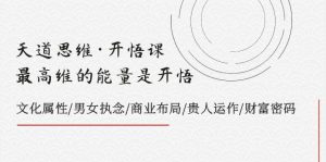 天道思维·开悟课-最高维的天道思维·开悟课-最高维的能量是开悟，文化属性/男女执念/商业布局/贵人运作/财富密码网赚项目-副业赚钱-互联网创业-资源整合众享汇研习社