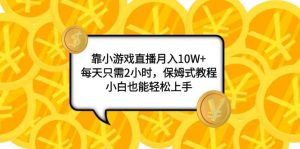 靠小游戏直播月入10W+,每天只需2小时,保姆式教程,小白也能轻松上手网赚项目-副业赚钱-互联网创业-资源整合众享汇研习社