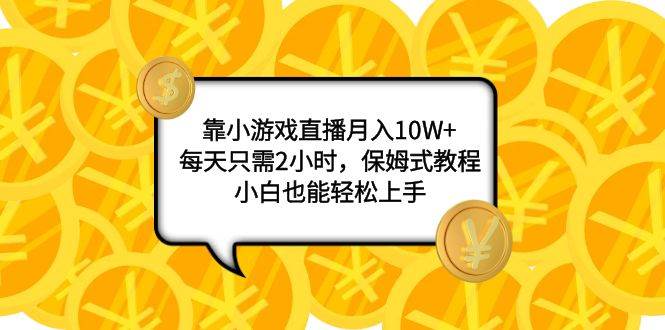 靠小游戏直播月入10W+,每天只需2小时,保姆式教程,小白也能轻松上手网赚项目-副业赚钱-互联网创业-资源整合众享汇研习社