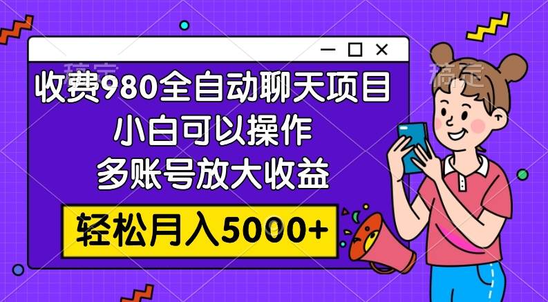 收费980的全自动聊天玩法,小白可以操作,多账号放大收益,轻松月入5000+网赚项目-副业赚钱-互联网创业-资源整合众享汇研习社