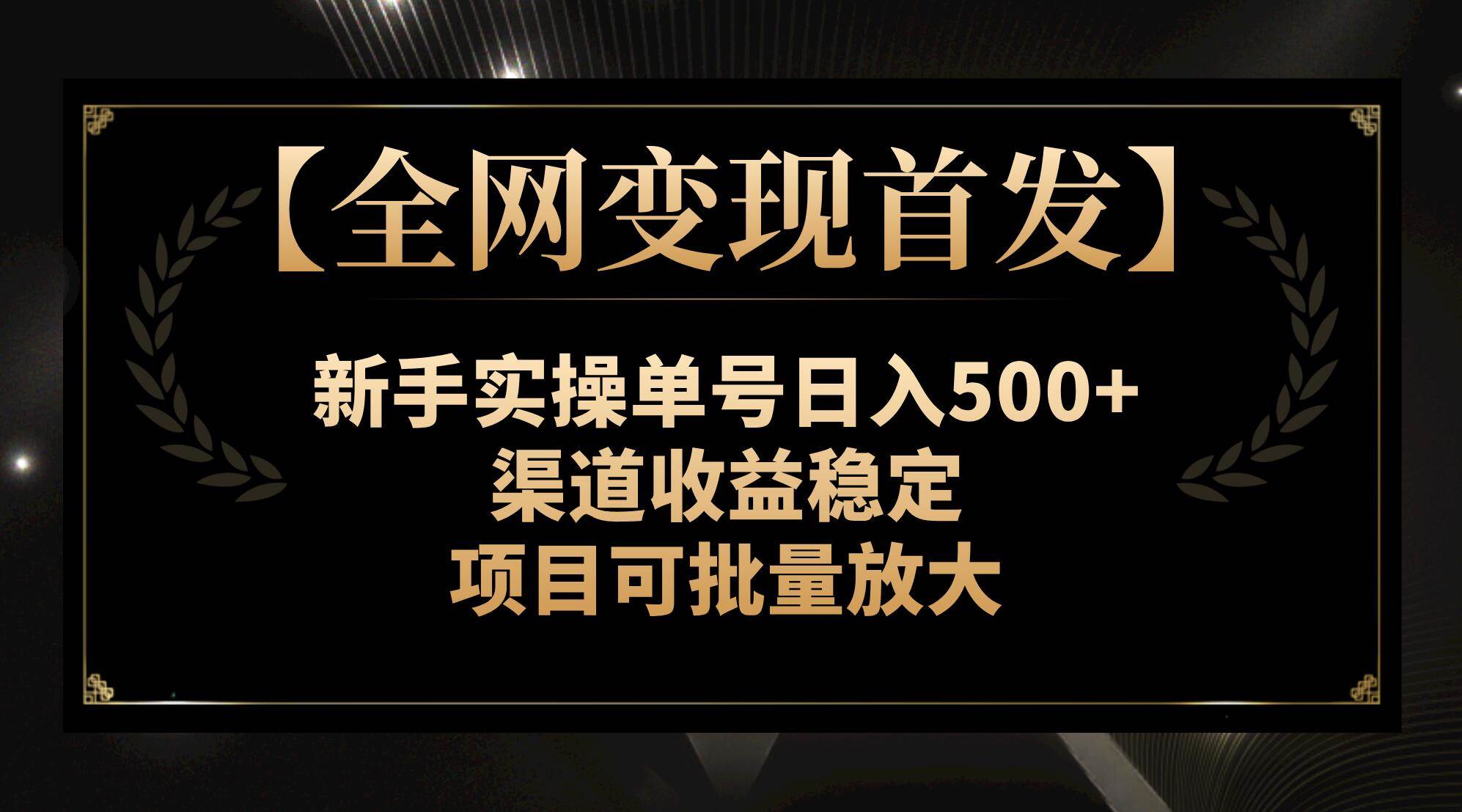 【全网变现首发】新手实操单号日入500+，渠道收益稳定，项目可批量放大网赚项目-副业赚钱-互联网创业-资源整合众享汇研习社