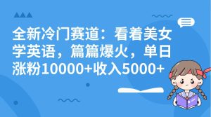 全新冷门赛道:看着美女学英语,篇篇爆火,单日涨粉10000+收入5000+网赚项目-副业赚钱-互联网创业-资源整合众享汇研习社