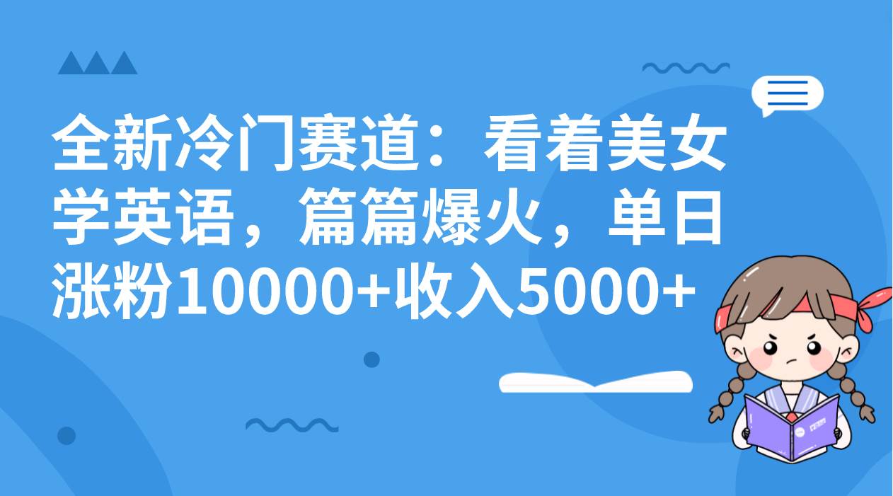 全新冷门赛道：看着美女学英语，篇篇爆火，单日涨粉10000+收入5000+网赚项目-副业赚钱-互联网创业-资源整合众享汇研习社