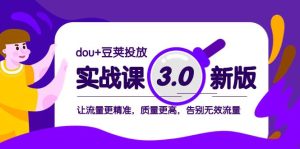 dou+豆荚投放实战课3.0新版,让流量更精准,质量更高,告别无效流量网赚项目-副业赚钱-互联网创业-资源整合众享汇研习社