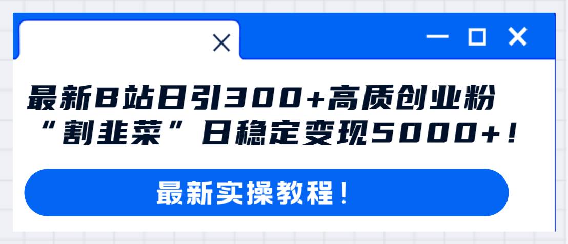 最新B站日引300+高质创业粉教程！“割韭菜”日稳定变现5000+！网赚项目-副业赚钱-互联网创业-资源整合众享汇研习社