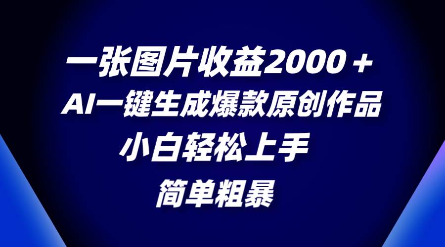 一张图片收益2000＋，AI一键生成爆款原创作品，简单粗暴，小白轻松上手网赚项目-副业赚钱-互联网创业-资源整合众享汇研习社