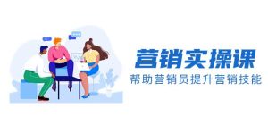 营销实操课,帮助营销员提升营销技能【完结】【音频+文档】网赚项目-副业赚钱-互联网创业-资源整合众享汇研习社