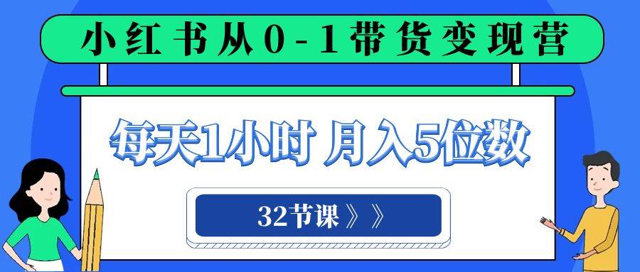 小红书 0-1带货变现营,每天1小时,轻松月入5位数(32节课)网赚项目-副业赚钱-互联网创业-资源整合众享汇研习社