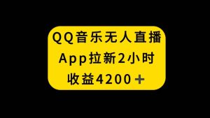 QQ音乐无人直播APP拉新，2小时收入4200，不封号新玩法网赚项目-副业赚钱-互联网创业-资源整合众享汇研习社