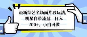 最新综艺名场面片段玩法,明星自带流量,日入200+,小白可做网赚项目-副业赚钱-互联网创业-资源整合众享汇研习社