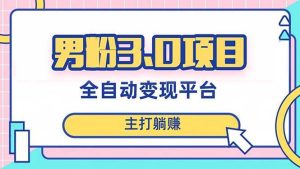 男粉3.0项目,日入1000+!全自动获客渠道,当天见效,新手小白也能简单操作网赚项目-副业赚钱-互联网创业-资源整合众享汇研习社