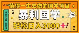 值得一生去做的国学项目，暴力国学，轻松日入3000+网赚项目-副业赚钱-互联网创业-资源整合众享汇研习社