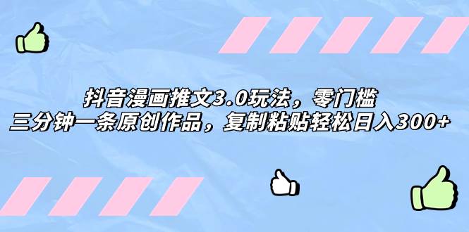 抖音漫画推文3.0玩法，零门槛，三分钟一条原创作品，复制粘贴轻松日入300+网赚项目-副业赚钱-互联网创业-资源整合众享汇研习社