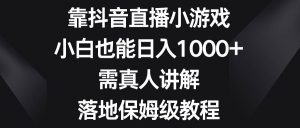 靠抖音直播小游戏,小白也能日入1000+,需真人讲解,落地保姆级教程网赚项目-副业赚钱-互联网创业-资源整合众享汇研习社