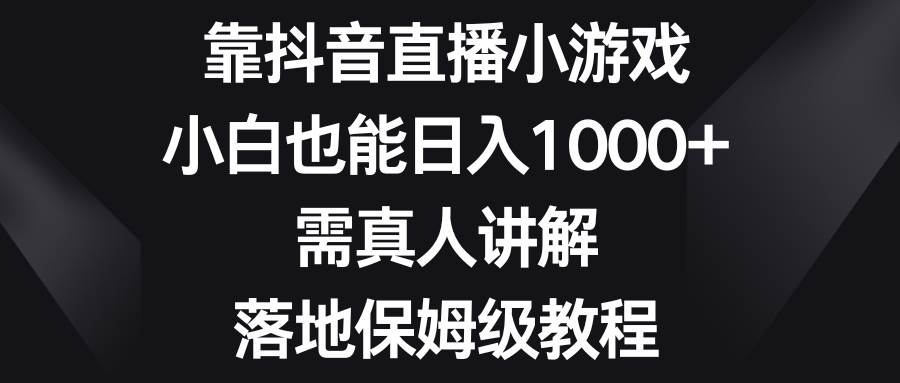 靠抖音直播小游戏,小白也能日入1000+,需真人讲解,落地保姆级教程网赚项目-副业赚钱-互联网创业-资源整合众享汇研习社